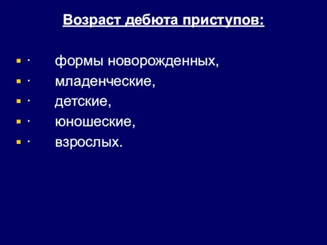 Возраст дебюта приступов: · формы новорожденных, · младенческие, · детские, · юношеские, · взрослых.