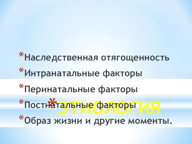 ЭТИОЛОГИЯ Наследственная отягощенность Интранатальные факторы Перинатальные факторы Постнатальные факторы Образ жизни и другие моменты.