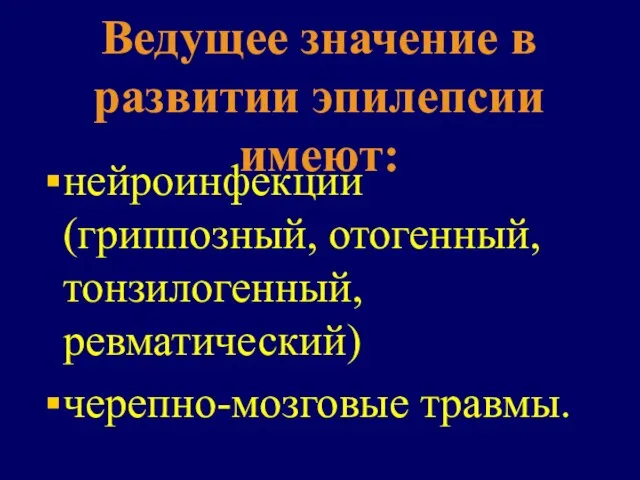 Ведущее значение в развитии эпилепсии имеют: нейроинфекции (гриппозный, отогенный, тонзилогенный, ревматический) черепно-мозговые травмы.