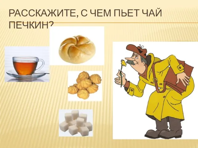 РАССКАЖИТЕ, С ЧЕМ ПЬЕТ ЧАЙ ПЕЧКИН?