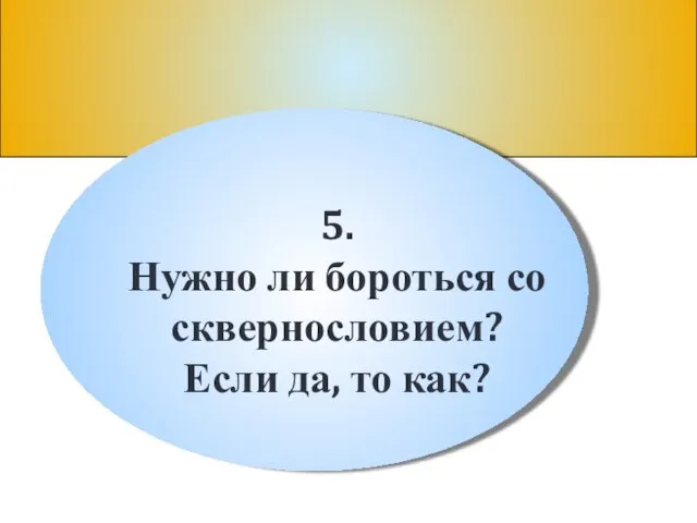 5. Нужно ли бороться со сквернословием? Если да, то как?