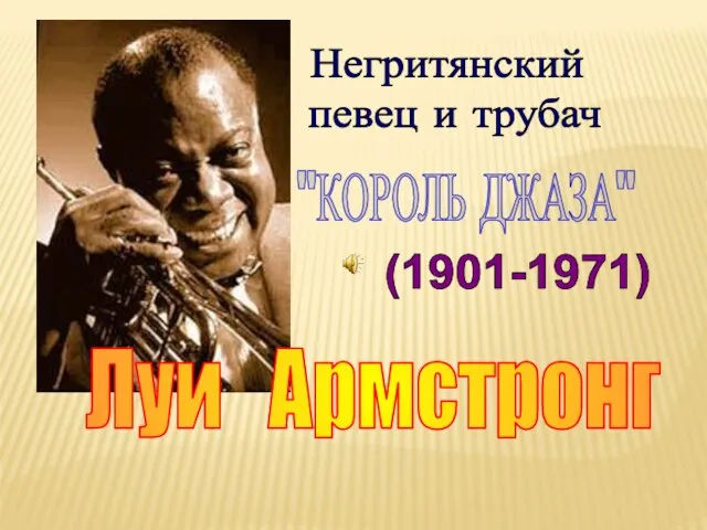 Луи Армстронг (1901-1971) Негритянский певец и трубач "КОРОЛЬ ДЖАЗА"