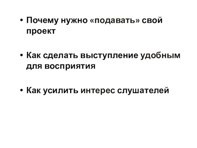 Почему нужно «подавать» свой проект Как сделать выступление удобным для восприятия Как усилить интерес слушателей