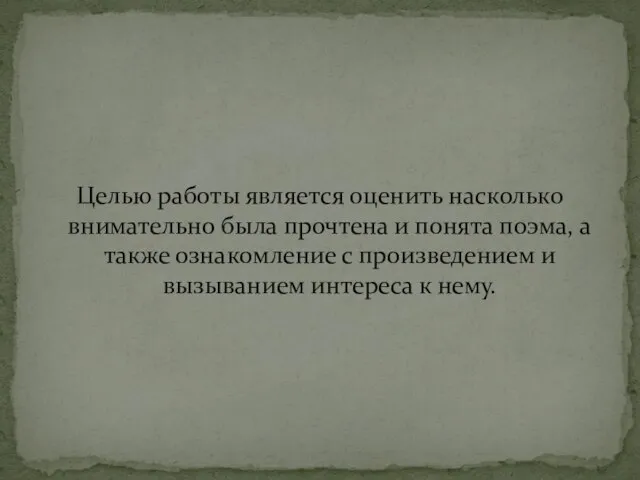 Целью работы является оценить насколько внимательно была прочтена и понята поэма,