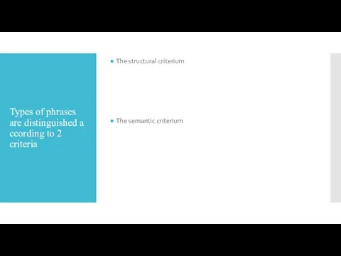 Types of phrases are distinguished according to 2 criteria The structural criterium The semantic criterium