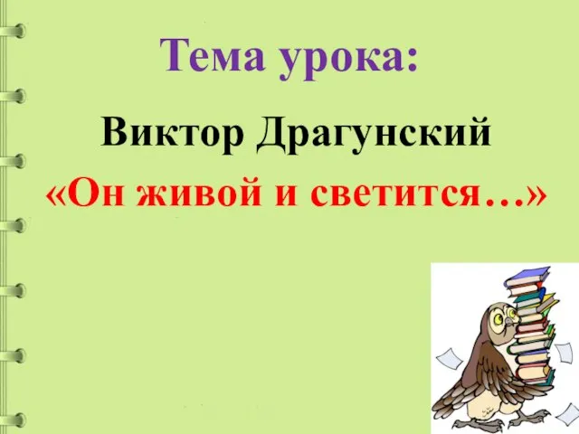 Тема урока: Виктор Драгунский «Он живой и светится…»