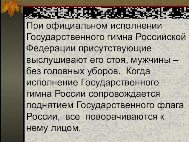 При официальном исполнении Государственного гимна Российской Федерации присутствующие выслушивают его стоя,