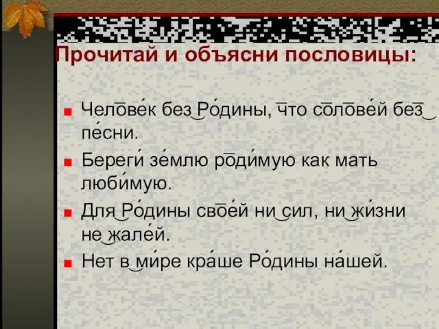 Прочитай и объясни пословицы: Чел͞ове́к без͜ Ро́дины, ͞что с͞ол͞ове́й бе͞з͜ пе́сни.