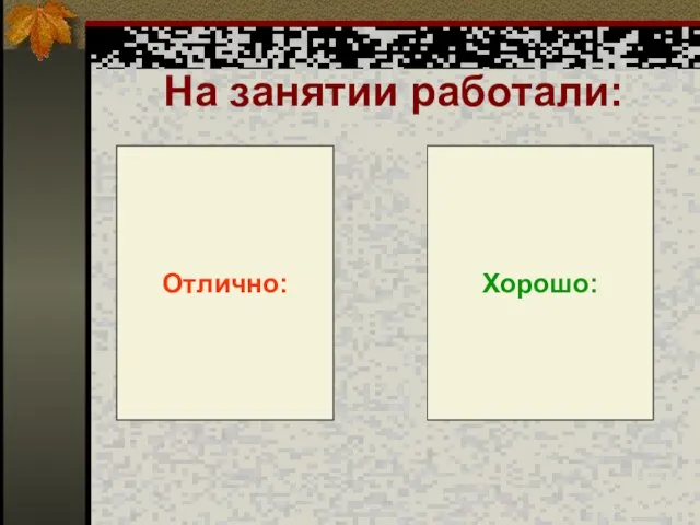 На занятии работали: Отлично: Хорошо: