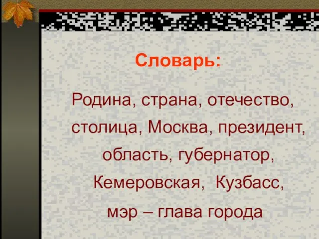 Словарь: Родина, страна, отечество, столица, Москва, президент, область, губернатор, Кемеровская, Кузбасс, мэр – глава города