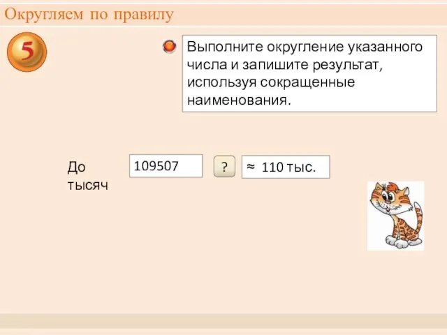 Округляем по правилу 109507 ≈ 110 тыс. ? До тысяч