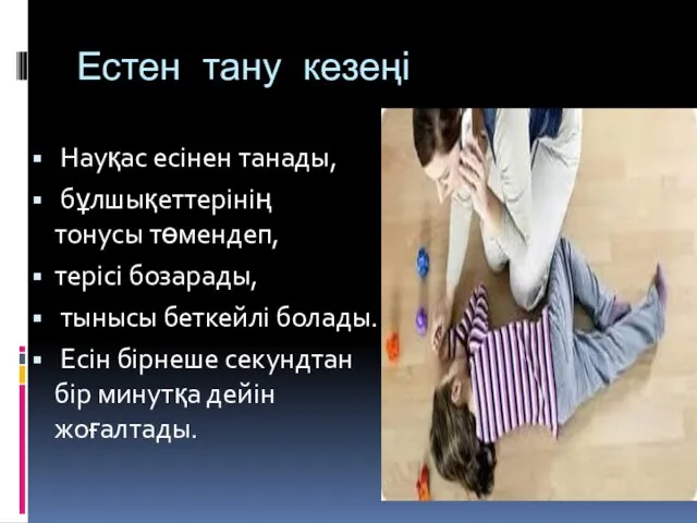 Естен тану кезеңі Науқас есінен танады, бұлшықеттерінің тонусы төмендеп, терісі бозарады,