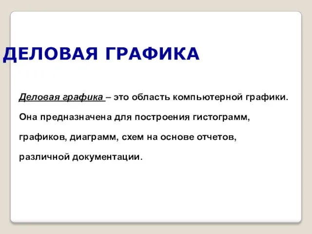 ДЕЛОВАЯ ГРАФИКА Деловая графика – это область компьютерной графики. Она предназначена