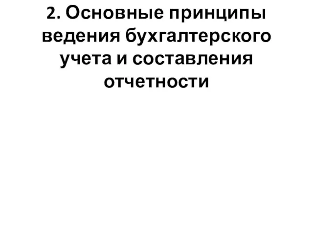 2. Основные принципы ведения бухгалтерского учета и составления отчетности