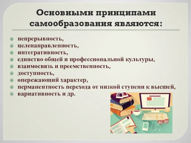 Основными принципами самообразования являются: непрерывность, целенаправленность, интегративность, единство общей и профессиональной