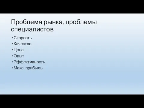 Проблема рынка, проблемы специалистов Скорость Качество Цена Опыт Эффективность Макс. прибыль