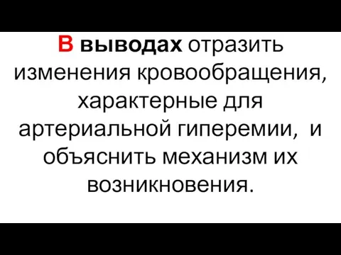 В выводах отразить изменения кровообращения, характерные для артериальной гиперемии, и объяснить механизм их возникновения.