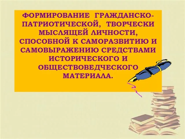 ФОРМИРОВАНИЕ ГРАЖДАНСКО-ПАТРИОТИЧЕСКОЙ, ТВОРЧЕСКИ МЫСЛЯЩЕЙ ЛИЧНОСТИ, СПОСОБНОЙ К САМОРАЗВИТИЮ И САМОВЫРАЖЕНИЮ СРЕДСТВАМИ ИСТОРИЧЕСКОГО И ОБЩЕСТВОВЕДЧЕСКОГО МАТЕРИАЛА.