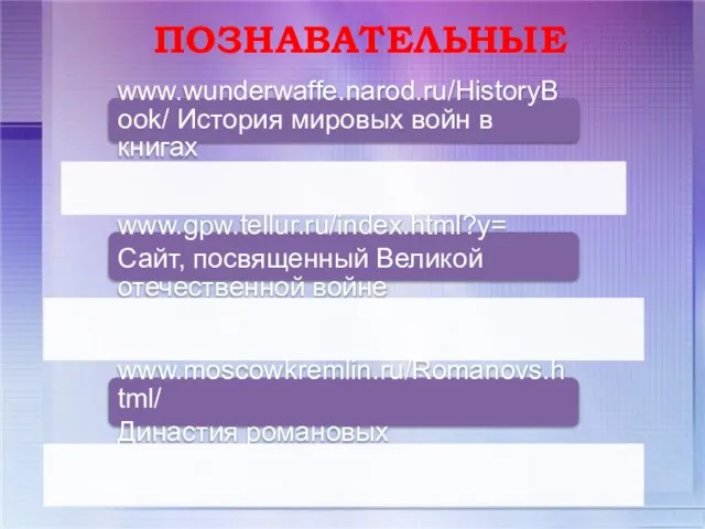 ПОЗНАВАТЕЛЬНЫЕ www.wunderwaffe.narod.ru/HistoryBook/ История мировых войн в книгах www.gpw.tellur.ru/index.html?y= Сайт, посвященный Великой отечественной войне www.moscowkremlin.ru/Romanovs.html/ Династия романовых