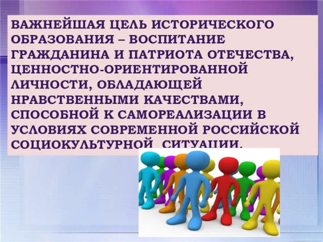 ВАЖНЕЙШАЯ ЦЕЛЬ ИСТОРИЧЕСКОГО ОБРАЗОВАНИЯ – ВОСПИТАНИЕ ГРАЖДАНИНА И ПАТРИОТА ОТЕЧЕСТВА, ЦЕННОСТНО-ОРИЕНТИРОВАННОЙ