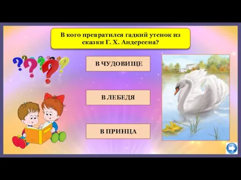 В кого превратился гадкий утенок из сказки Г. Х. Андерсена? В ЧУДОВИЩЕ В ПРИНЦА В ЛЕБЕДЯ