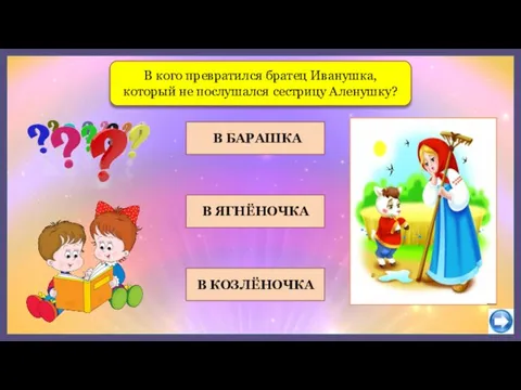 В БАРАШКА В ЯГНЁНОЧКА В кого превратился братец Иванушка, который не послушался сестрицу Аленушку? В КОЗЛЁНОЧКА