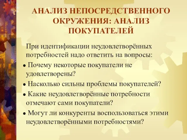 АНАЛИЗ НЕПОСРЕДСТВЕННОГО ОКРУЖЕНИЯ: АНАЛИЗ ПОКУПАТЕЛЕЙ При идентификации неудовлетворённых потребностей надо ответить