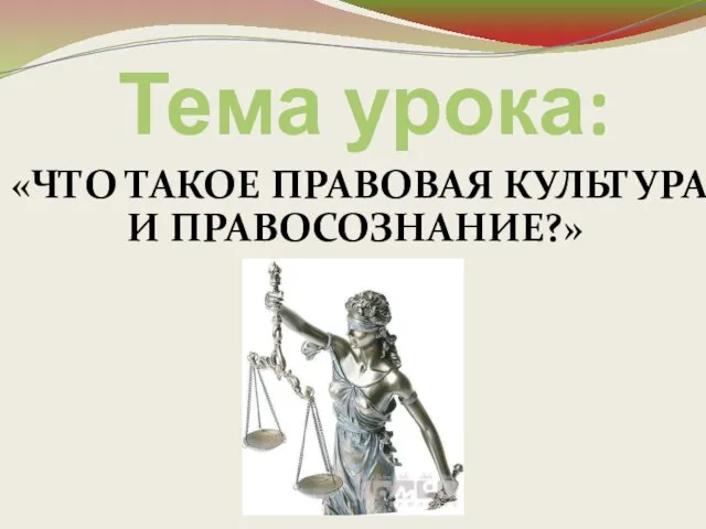 Тема урока: «ЧТО ТАКОЕ ПРАВОВАЯ КУЛЬТУРА И ПРАВОСОЗНАНИЕ?»