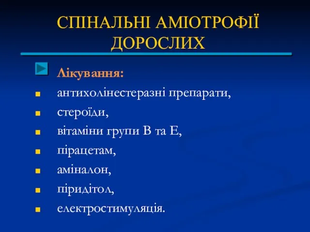 СПІНАЛЬНІ АМІОТРОФІЇ ДОРОСЛИХ Лікування: антихолінестеразні препарати, стероїди, вітаміни групи В та Е, пірацетам, аміналон, піридітол, електростимуляція.