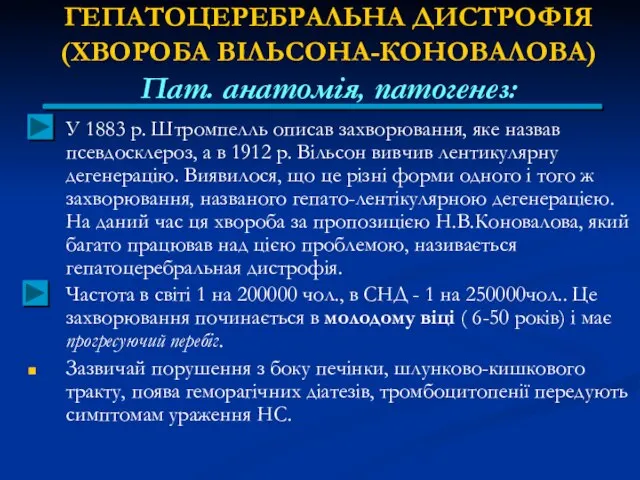 ГЕПАТОЦЕРЕБРАЛЬНА ДИСТРОФІЯ (ХВОРОБА ВІЛЬСОНА-КОНОВАЛОВА) Пат. анатомія, патогенез: У 1883 р. Штромпелль