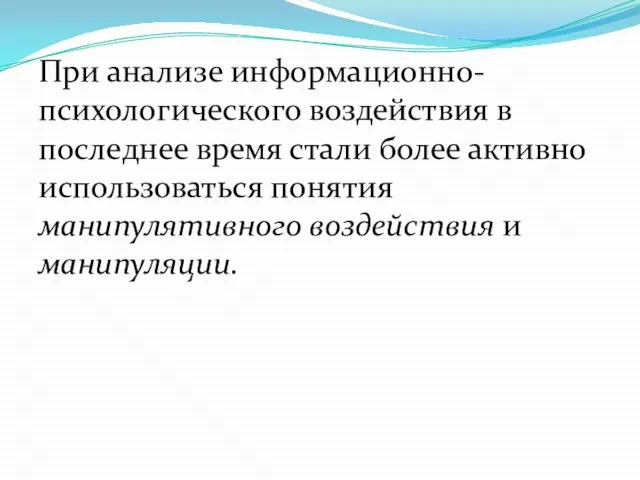 При анализе информационно-психологического воздействия в последнее время стали более активно использоваться понятия манипулятивного воздействия и манипуляции.