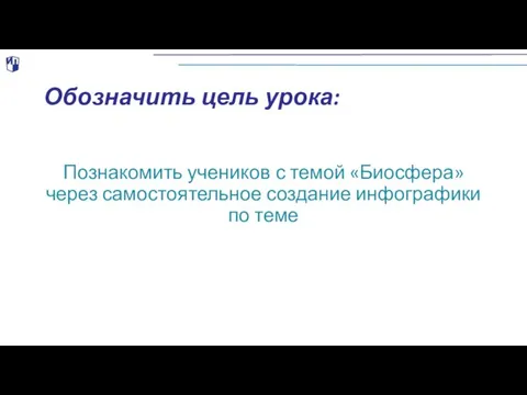 Обозначить цель урока: Познакомить учеников с темой «Биосфера» через самостоятельное создание инфографики по теме