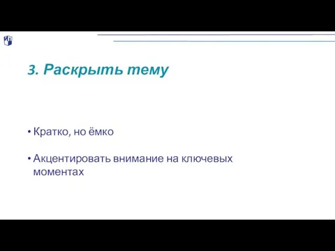 3. Раскрыть тему Кратко, но ёмко Акцентировать внимание на ключевых моментах