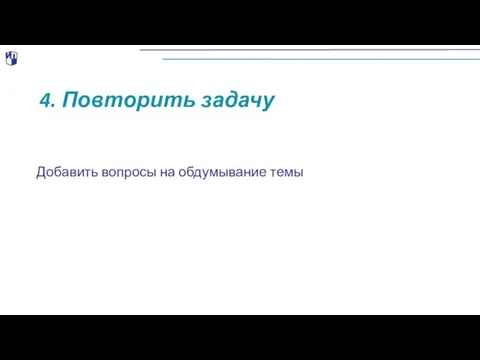 4. Повторить задачу Добавить вопросы на обдумывание темы