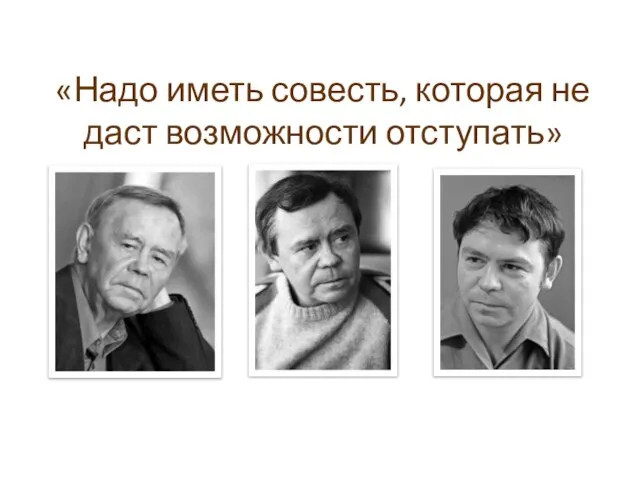 «Надо иметь совесть, которая не даст возможности отступать»