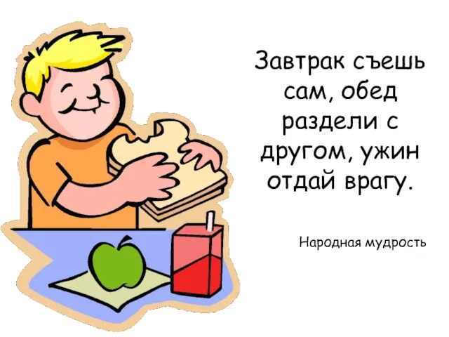 Завтрак съешь сам, обед раздели с другом, ужин отдай врагу. Народная мудрость