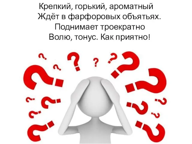 Крепкий, горький, ароматный Ждёт в фарфоровых объятьях. Поднимает троекратно Волю, тонус. Как приятно!