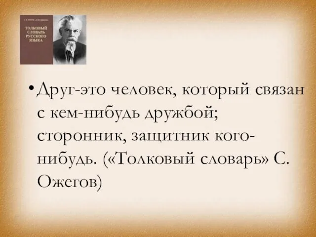 Друг-это человек, который связан с кем-нибудь дружбой; сторонник, защитник кого-нибудь. («Толковый словарь» С.Ожегов)