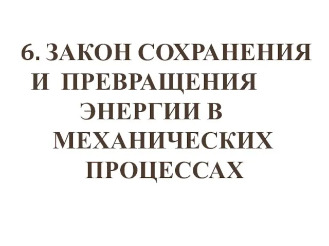 6. ЗАКОН СОХРАНЕНИЯ И ПРЕВРАЩЕНИЯ ЭНЕРГИИ В МЕХАНИЧЕСКИХ ПРОЦЕССАХ