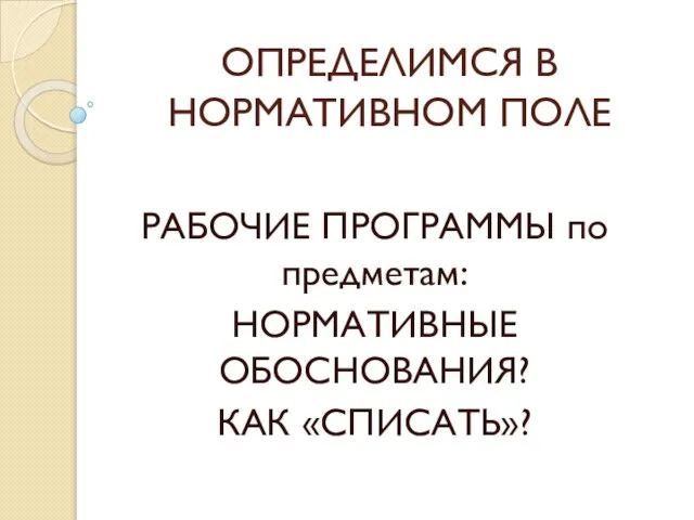 ОПРЕДЕЛИМСЯ В НОРМАТИВНОМ ПОЛЕ РАБОЧИЕ ПРОГРАММЫ по предметам: НОРМАТИВНЫЕ ОБОСНОВАНИЯ? КАК «СПИСАТЬ»?