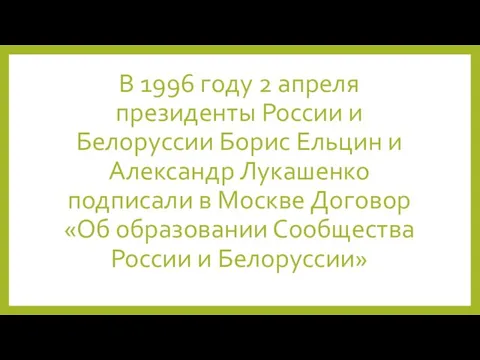 В 1996 году 2 апреля президенты России и Белоруссии Борис Ельцин