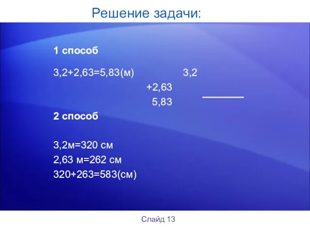 Решение задачи: 1 способ 3,2+2,63=5,83(м) 3,2 +2,63 5,83 2 способ 3,2м=320