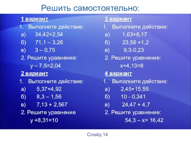 Решить самостоятельно: 1 вариант Выполните действие: а) 34,42+2,54 б) 71,1 –