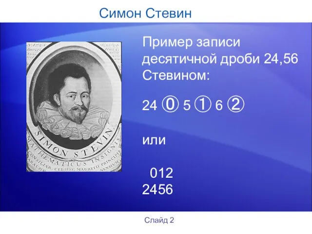 Симон Стевин Пример записи десятичной дроби 24,56 Стевином: 24 ⓪ 5