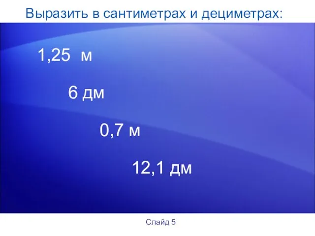 Выразить в сантиметрах и дециметрах: 1,25 м 6 дм 0,7 м 12,1 дм Слайд 5