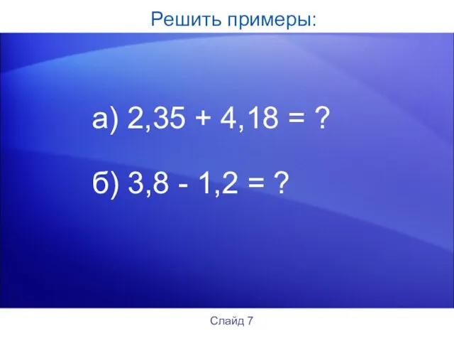 Решить примеры: а) 2,35 + 4,18 = ? б) 3,8 - 1,2 = ? Слайд 7