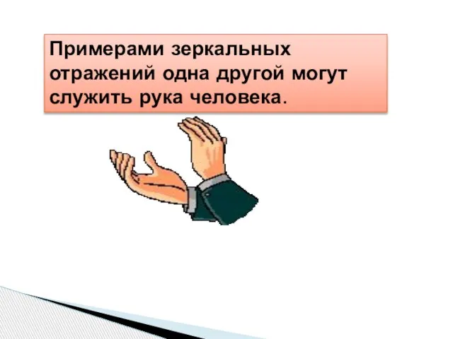 Примерами зеркальных отражений одна другой могут служить рука человека.