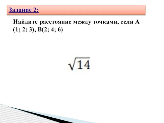 Найдите расстояние между точками, если А(1; 2; 3), В(2; 4; 6) Задание 2: