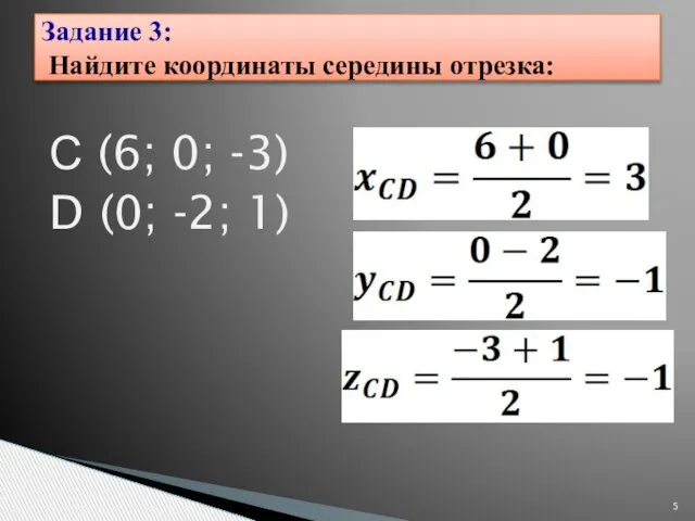 С (6; 0; -3) D (0; -2; 1) Задание 3: Найдите координаты середины отрезка: