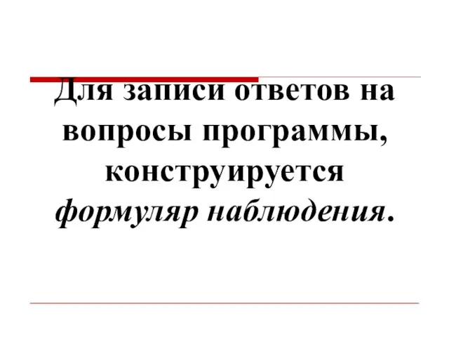 Для записи ответов на вопросы программы, конструируется формуляр наблюдения.